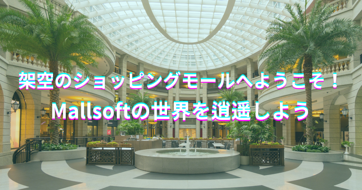 架空のショッピングモールへようこそ！ Mallsoftの世界を逍遥しよう