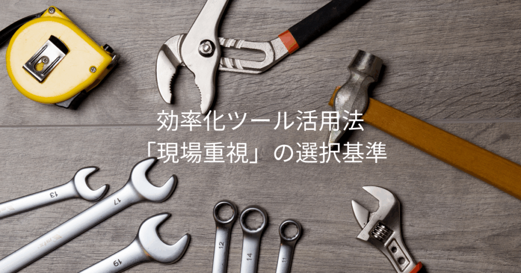 効率化ツール活用法：「現場重視」の選択基準