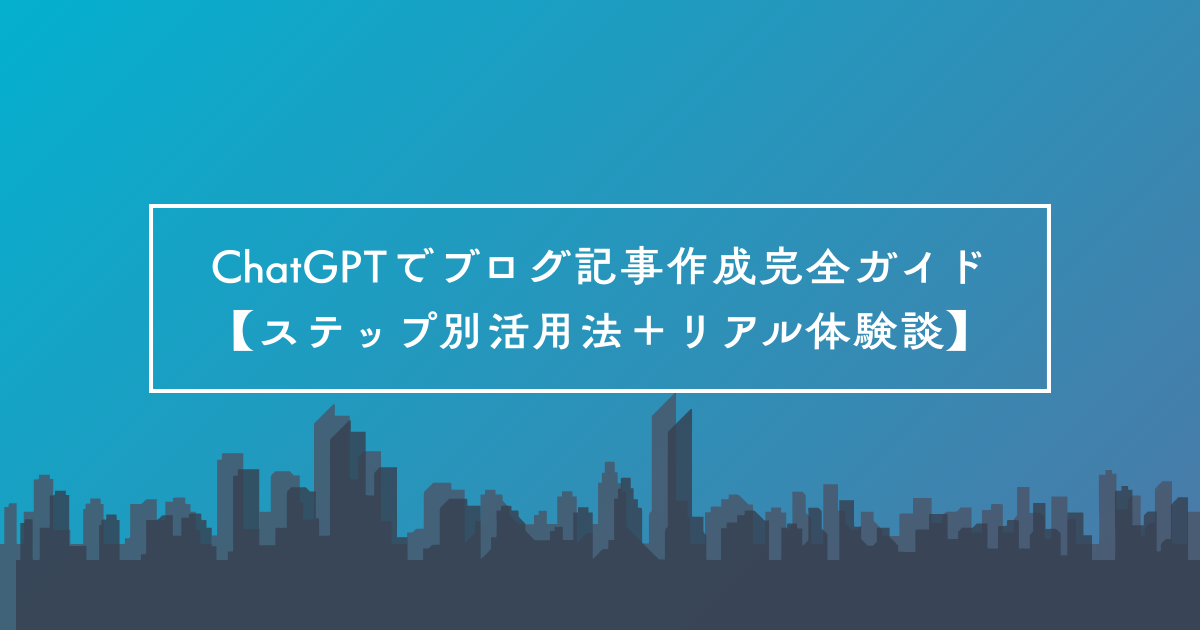 ChatGPTでブログ記事作成完全ガイド【ステップ別活用法＋リアル体験談】