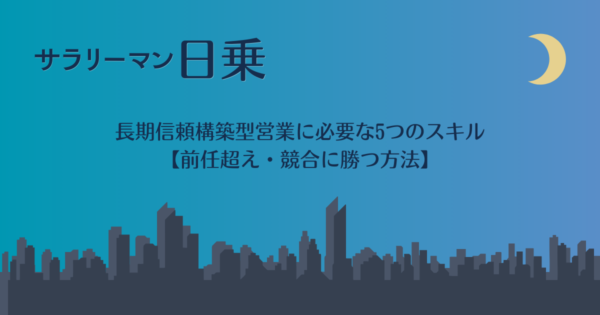 長期信頼構築型営業に必要な5つのスキル【前任超え・競合に勝つ方法】