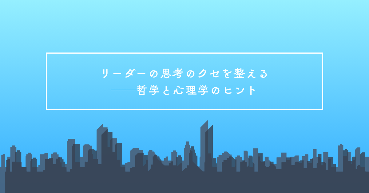 リーダーの思考のクセを整える──哲学と心理学のヒント