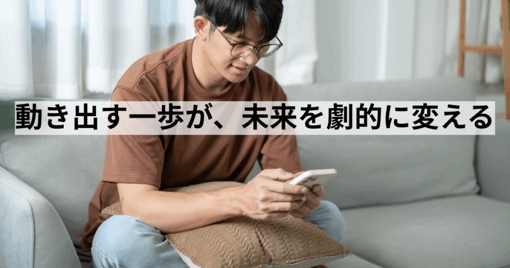 動き出す一歩が、未来を劇的に変える