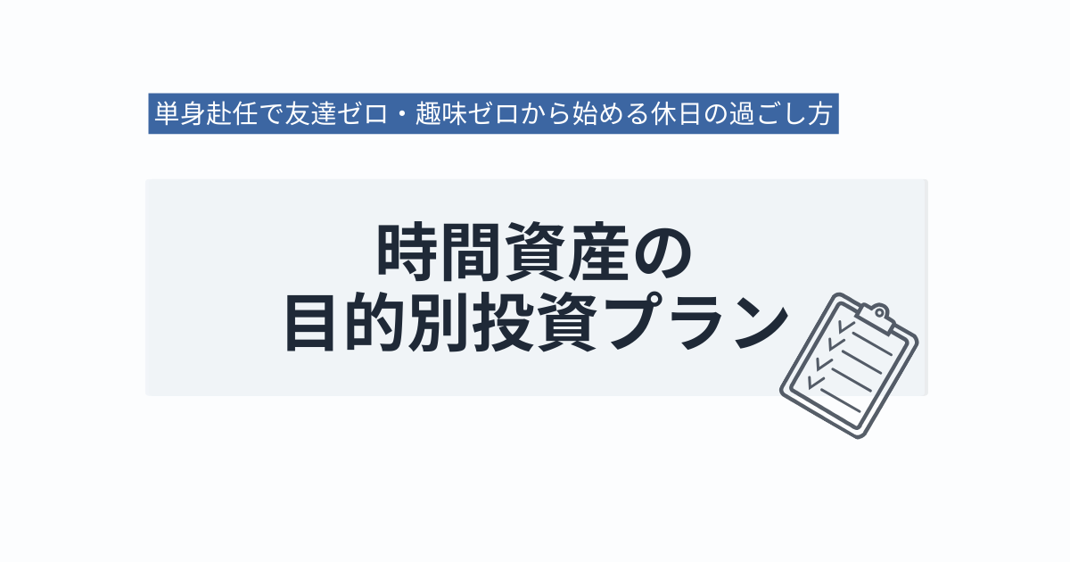 単身赴任で友達ゼロ・趣味ゼロから始める休日の過ごし方｜時間資産の目的別投資プラン