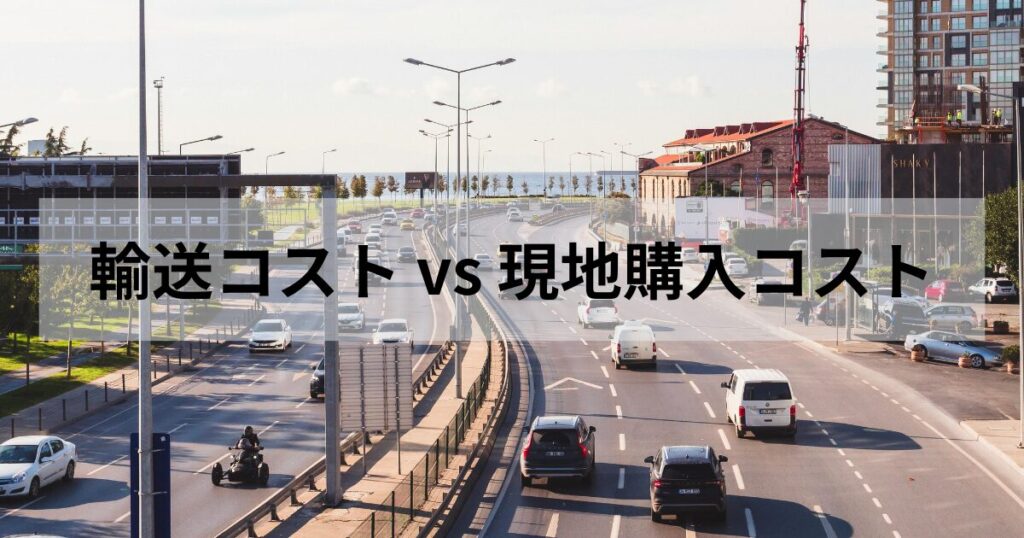 「輸送費用や手間（労力）」と「現地購入費用」を天秤にかけましょう。