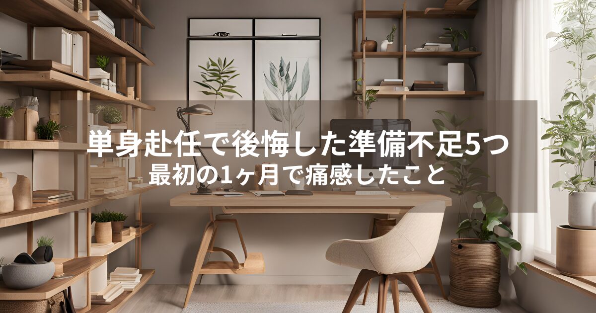 単身赴任で後悔した準備不足5つ｜最初の1ヶ月で痛感したこと