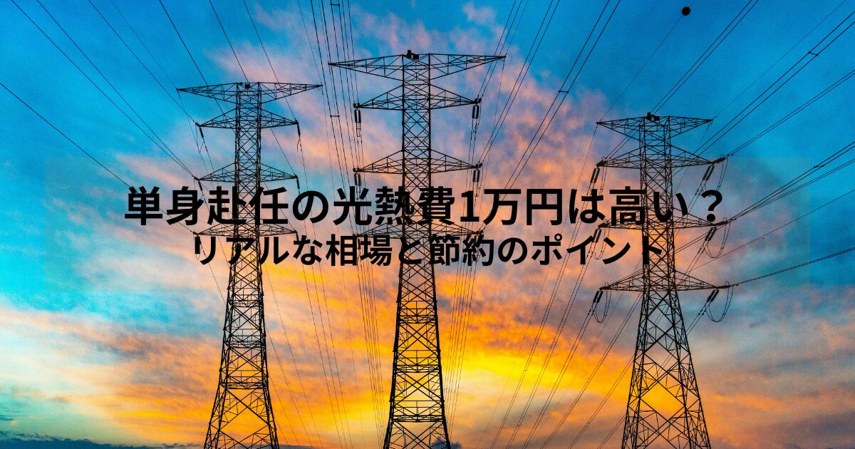 単身赴任の光熱費1万円は高い？リアルな相場と節約のポイント