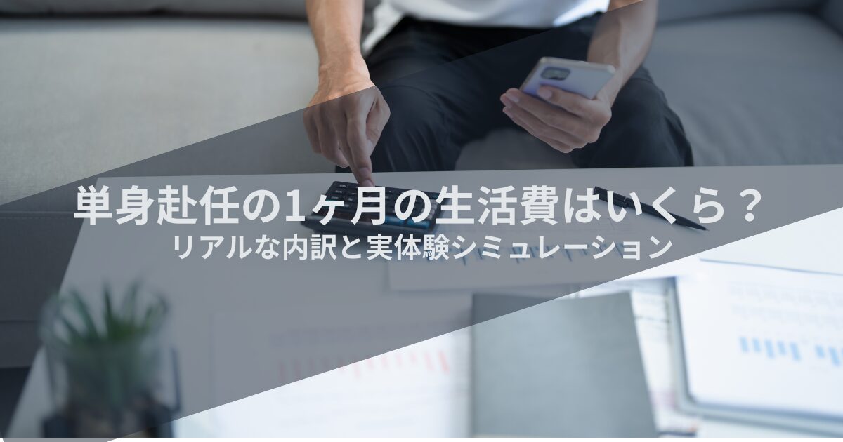 単身赴任の1ヶ月の生活費はいくら？リアルな内訳と実体験シミュレーション
