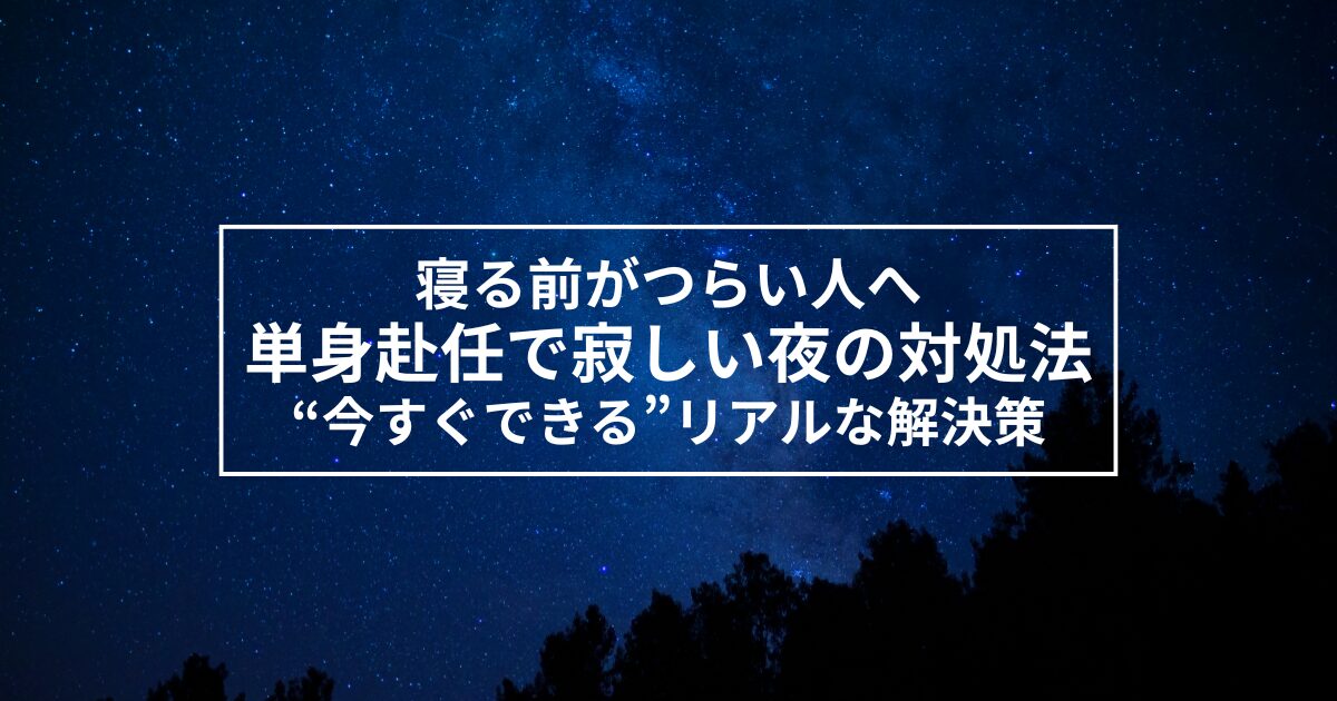 単身赴任で寂しい夜の対処法｜寝る前がつらい人へ“今すぐできる”リアルな解決策