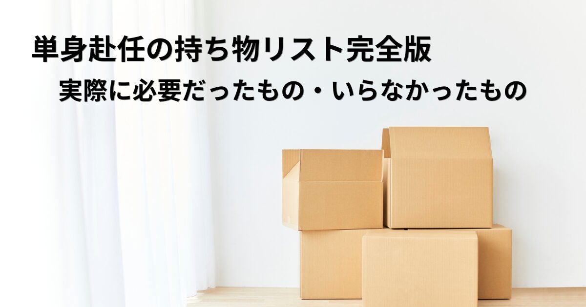 単身赴任の持ち物リスト完全版｜実際に必要だったもの・いらなかったもの