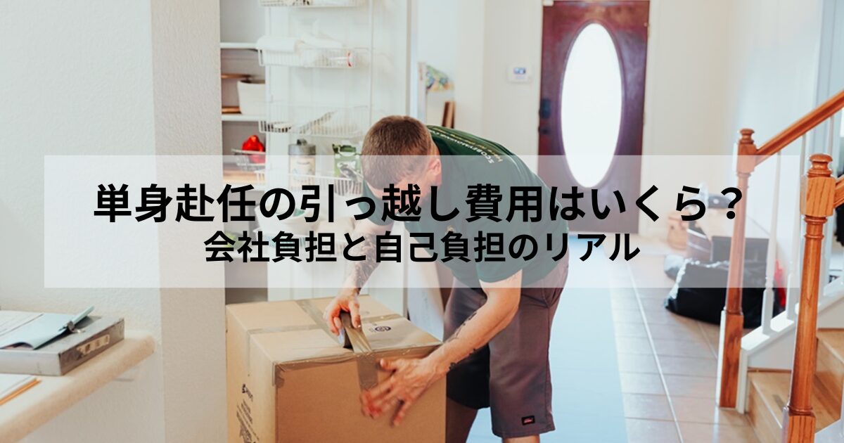 単身赴任の引っ越し費用はいくら？会社負担と自己負担のリアル