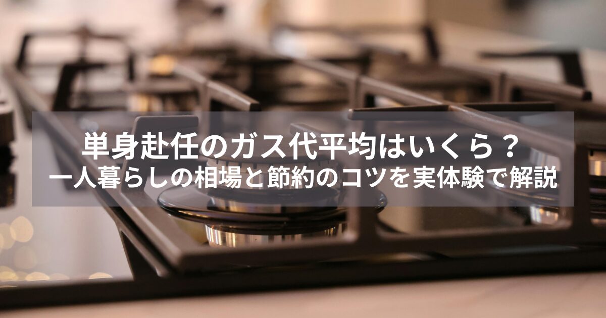 単身赴任のガス代平均はいくら？一人暮らしの相場と節約のコツを実体験で解説