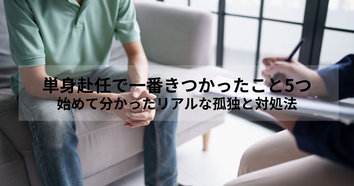 単身赴任で一番きつかったこと5つ｜始めて分かったリアルな孤独と対処法