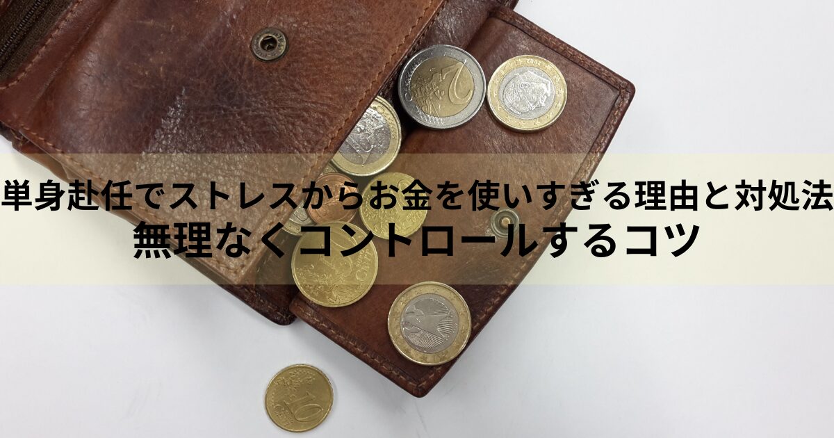 単身赴任でストレスからお金を使いすぎる理由と対処法｜無理なくコントロールするコツ