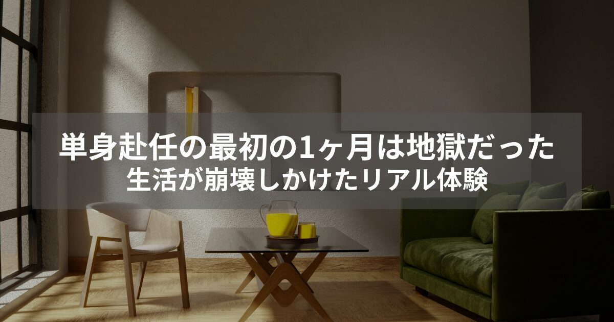 単身赴任の最初の1ヶ月は地獄だった｜生活が崩壊しかけたリアル体験