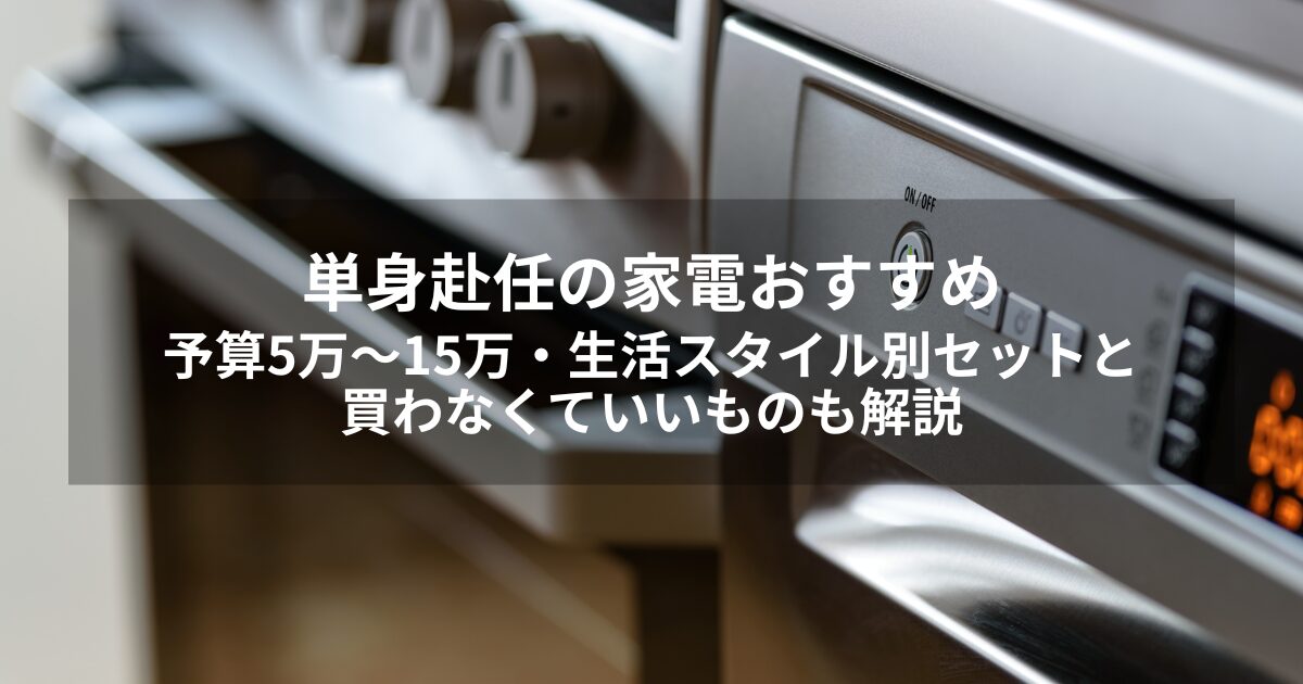 単身赴任の家電おすすめ｜予算5万～15万・生活スタイル別セットと買わなくていいものも解説