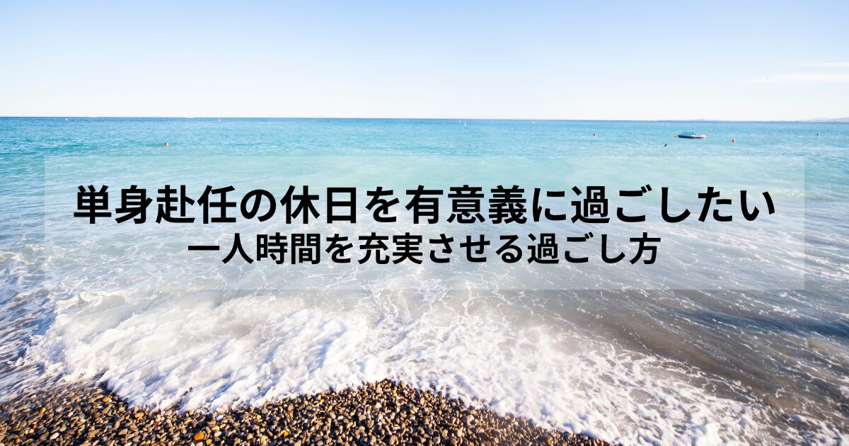 単身赴任の休日を有意義に過ごしたい｜一人時間を充実させる過ごし方