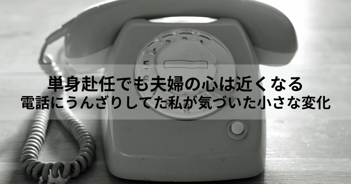 単身赴任でも夫婦の心は近くなる｜電話にうんざりしてた私が気づいた小さな変化