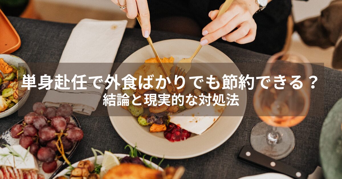 単身赴任で外食ばかりでも節約できる？結論と現実的な対処法