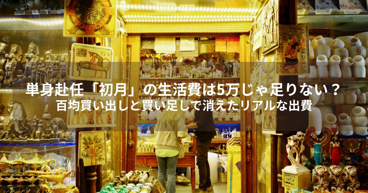 単身赴任「初月」の生活費は5万じゃ足りない？百均買い出しと買い足しで消えたリアルな出費
