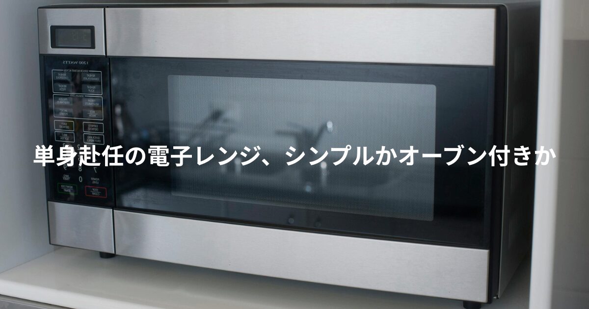 単身赴任の電子レンジ、シンプルかオーブン付きか